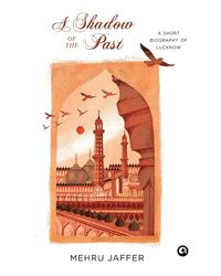 A Shadow Of The Past: A Short Biography Of Lucknow