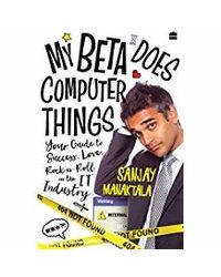 My Beta Does Computer Things: Your Guide To Success, Love And Rock- N- Roll In The It Industry