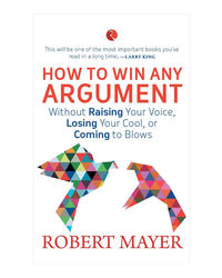 How To Win Any Argument: Without Raising Your Voice, Losing Your Cool Or Coming To Blows