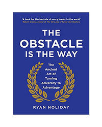 The Obstacle Is The Way: The Ancient Art Of Turning Adversity To Advantage