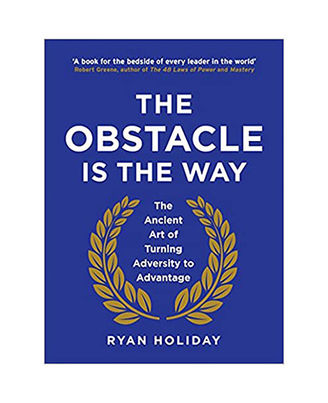The Obstacle Is The Way: The Ancient Art Of Turning Adversity To Advantage