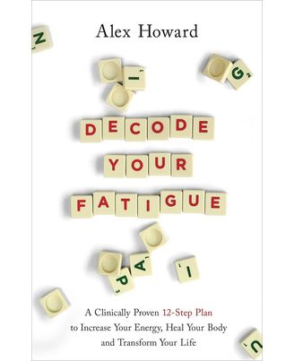 Decode Your Fatigue: A Clinically Proven 12- Step Plan To Increase Your Energy, Heal Your Body And Tr