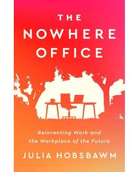 The Nowhere Office: Reinventing Work And The Workplace Of The Future