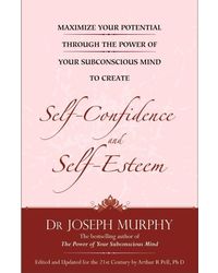 Maximize Your Potential Through the Power of Your Sub- Conscious Mind to Develop Self- Confidence and Self- Esteem