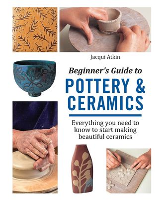 Beginner s Guide to Pottery & Ceramics: Everything you need to know to start making beautiful ceramics