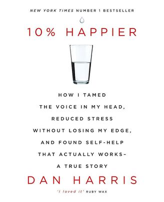 10% Happier: How I Tamed The Voice In My Head, Reduced Stress Without Losing My Edge, And Found Self