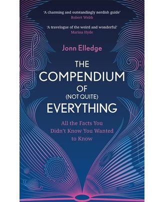 The Compendium of (Not Quite) Everything: All the Facts You Didn t Know You Wanted to Know