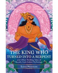 The King Who Turned Into A Serpent And Other Thrilling Tales Of Royalty From Indian Mythology