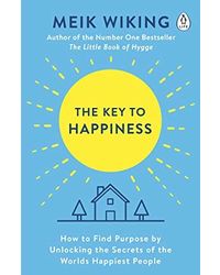 The Key To Happiness: How To Find Purpose By Unlocking The Secrets Of The World's Happiest People
