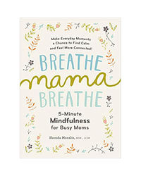 Breathe Mama Breathe: 5- Minute Mindfulness For Busy Moms