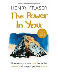The Power In You: How To Accept Your Past, Live In The Present And Shape A Positive Future