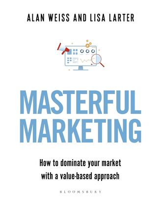 Masterful Marketing: How to Dominate Your Market With a Value- Based Approach