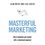 Masterful Marketing: How to Dominate Your Market With a Value- Based Approach