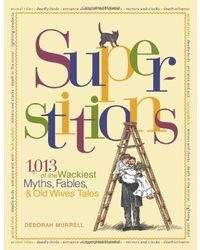 Superstitions: 1, 013 of the World's Wackiest Myths, Fables & Old Wives Tales