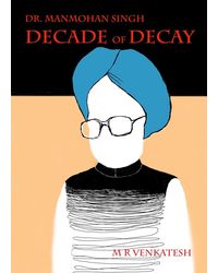 Dr. Manmohan Singh- Decade Of Decay