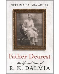 Father Dearest  - The Life And Times Of R. K. Dalmia