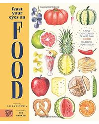 Feast Your Eyes on Food (A Food Encyclopedia of More Than 1, 000 Delicious Things to Eat)