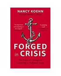 Forged In Crisis: The Power Of Courageous Leadership In Turbulent Times
