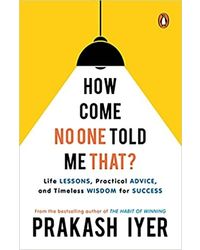 How Come No One Told Me That? : Life Lessons, Practical Advice, Timeless Wisdom For Success