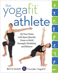 The YogaFit Athlete: Up Your Game with Sport- Specific Poses to Build Strength, Flexibility, and Balance
