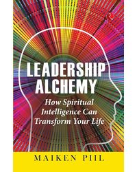 Leadership Alchemy: How Spiritual Intelligence Can Transform Your Life
