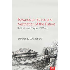 Towards and Ethics and Aesthetics of the Future: Rabindranath Tagore 1930- 41