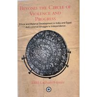 Beyond The Circle Of Violence And Progress Ethics and Material Development in India and Egypt. Anti- Colonial Struggle to Independence.