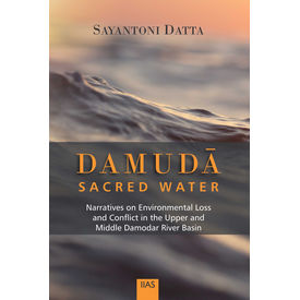 Damuda Sacred Water Narratives on Environmental Loss and Conflict in the Upper and Middle Damodar River Basin