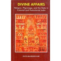 Divine Affairs: religion, pilgrimage and the State in Colonial and postcolonial India