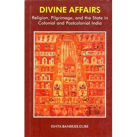 Divine Affairs: religion, pilgrimage and the State in Colonial and postcolonial India